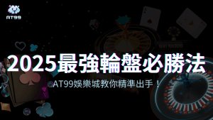 AT99娛樂城告訴你2025最強輪盤必勝法!