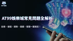 AT99娛樂城常見問題全解析2025｜註冊、儲值、提款、遊戲、客服一篇搞定！