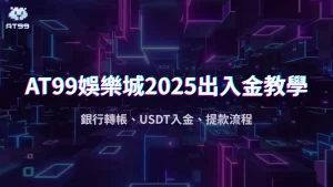 AT99娛樂城2025儲值出金教學：銀行轉帳、USDT入金、提款流程懶人包