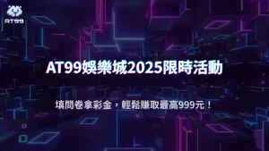2025限時回饋開跑！AT99娛樂城問卷活動送你最高999元彩金！