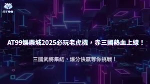 2025必玩!AT99娛樂城 ATG 赤三國攻略|三國武將、爆分機制與免費旋轉全揭密