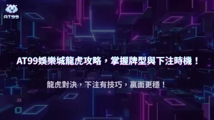 AT99娛樂城2025 龍虎攻略：牌型概率與下注時機完整指南