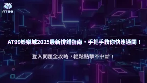 AT99娛樂城登入異常 2025 全指南|常見錯誤與排解步驟