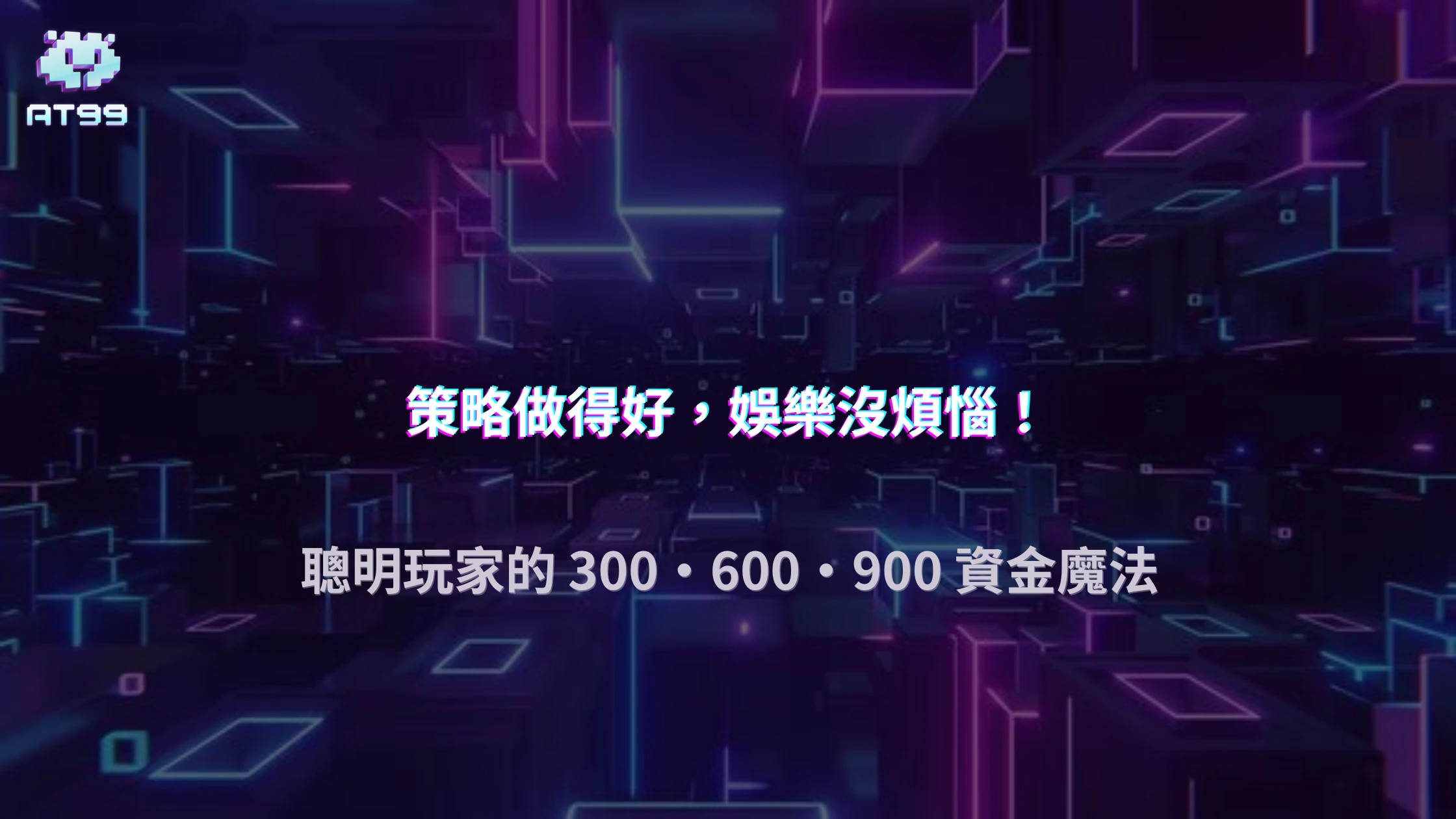 2025 AT99娛樂城金額控管策略：為什麼 300、600、900 這幾個額度最常被高手使用？