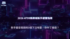 不少新手第一週就把資金用完,2026 AT99娛樂城常見下注錯誤整理
